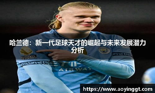 哈兰德：新一代足球天才的崛起与未来发展潜力分析