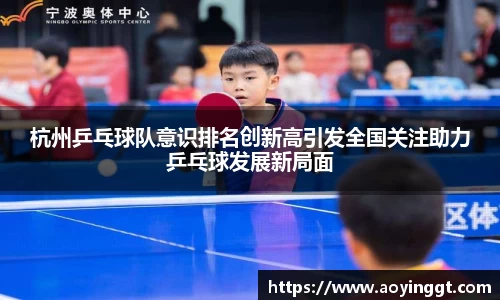 杭州乒乓球队意识排名创新高引发全国关注助力乒乓球发展新局面