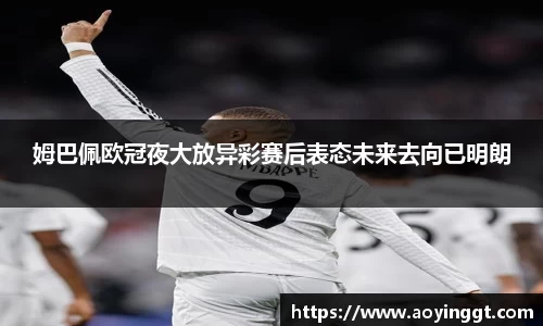 姆巴佩欧冠夜大放异彩赛后表态未来去向已明朗