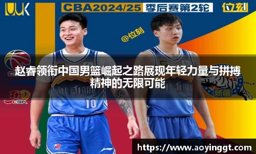 赵睿领衔中国男篮崛起之路展现年轻力量与拼搏精神的无限可能