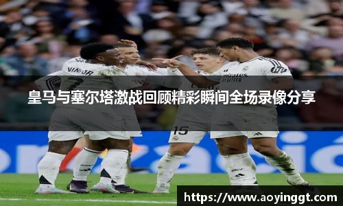 皇马与塞尔塔激战回顾精彩瞬间全场录像分享